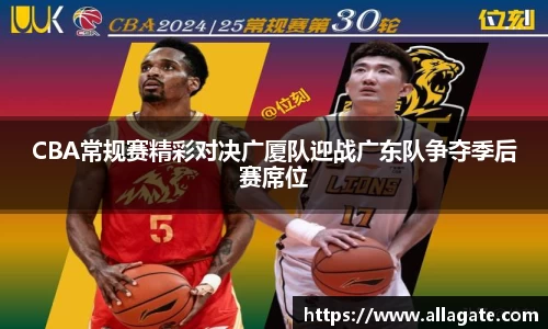 CBA常规赛精彩对决广厦队迎战广东队争夺季后赛席位